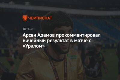 Арсен Адамов - Арсен Адамов прокомментировал ничейный результат в матче с «Уралом» - championat.com
