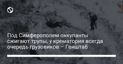 Под Симферополем оккупанты сжигают трупы, у крематория всегда очередь грузовиков – Генштаб - liga.net - Украина - Крым - Симферополь - район Симферопольский