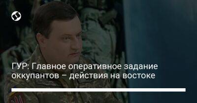 Владимир Путин - Андрей Юсов - ГУР: Главное оперативное задание оккупантов – действия на востоке - liga.net - Россия - Украина - Луганская обл. - Донецкая обл.