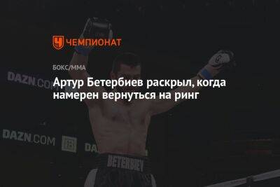 Артур Бетербиев - Артур Бетербиев раскрыл, когда намерен вернуться на ринг - championat.com - Россия