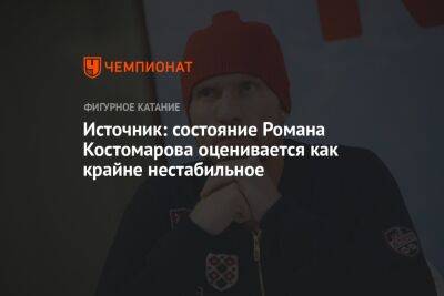 Роман Костомаров - Источник: состояние Романа Костомарова оценивается как крайне нестабильное - championat.com