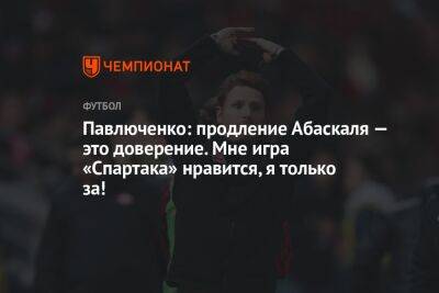 Роман Павлюченко - Гильермо Абаскаль - Павлюченко: продление Абаскаля — это доверение. Мне игра «Спартака» нравится, я только за! - championat.com - Россия