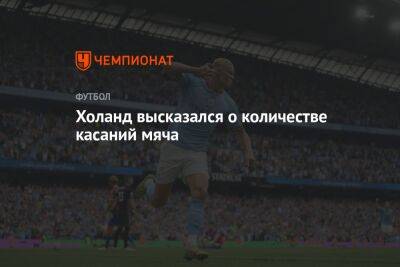 Эрлинг Холанд - Холанд высказался о количестве касаний мяча - championat.com