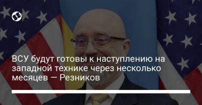 Алексей Резников - ВСУ будут готовы к наступлению на западной технике через несколько месяцев — Резников - liga.net - Россия - США - Украина