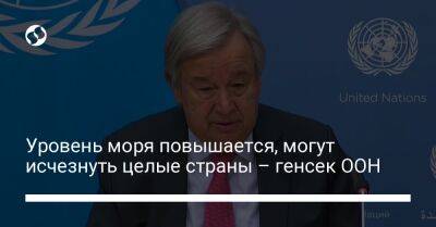 Антониу Гутерриш - Уровень моря повышается, могут исчезнуть целые страны – генсек ООН - liga.net - Китай - Украина - Индия - Голландия - Бангладеш