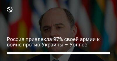 Бен Уоллес - Россия привлекла 97% своей армии к войне против Украины – Уоллес - liga.net - Россия - Украина - Англия