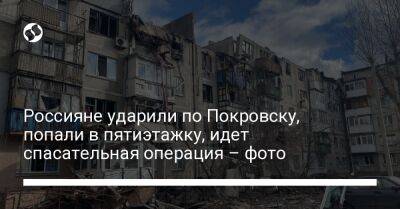 Павел Кириленко - Россияне ударили по Покровску, попали в пятиэтажку, идет спасательная операция – фото - liga.net - Украина - Покровск