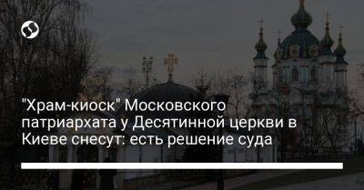 Александр Ткаченко - "Храм-киоск" Московского патриархата у Десятинной церкви в Киеве снесут: есть решение суда - liga.net - Москва - Украина - Киев