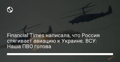 Сергей Череватый - Financial Times написала, что Россия стягивает авиацию к Украине. ВСУ: Наша ПВО готова - liga.net - Россия - Украина