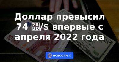 Доллар превысил 74 ₽/$ впервые с апреля 2022 года - smartmoney.one