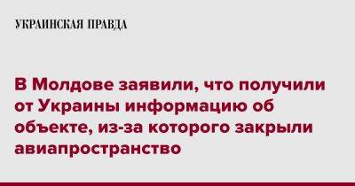 Игорь Гросу - В Молдове заявили, что получили от Украины информацию об объекте, из-за которого закрыли авиапространство - pravda.com.ua - Украина - Молдавия