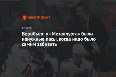 Илья Воробьев - Воробьёв: у «Металлурга» были ненужные пасы, когда надо было самим забивать - championat.com - Сочи