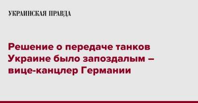 Роберт Хабек - Решение о передаче танков Украине было запоздалым – вице-канцлер Германии - pravda.com.ua - Украина - Германия