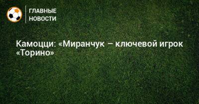 Алексей Миранчук - Камоцци: «Миранчук – ключевой игрок «Торино» - bombardir.ru