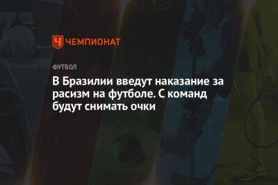 В Бразилии введут наказание за расизм на футболе. С команд будут снимать очки - championat.com - Бразилия
