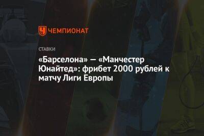 «Барселона» — «Манчестер Юнайтед»: фрибет 2000 рублей к матчу Лиги Европы - championat.com