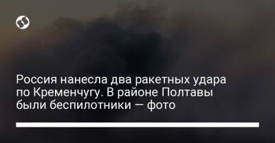 Дмитрий Лунин - Россия нанесла два ракетных удара по Кременчугу. В районе Полтавы были беспилотники — фото - liga.net - Россия - Украина - Полтава - Кременчуг