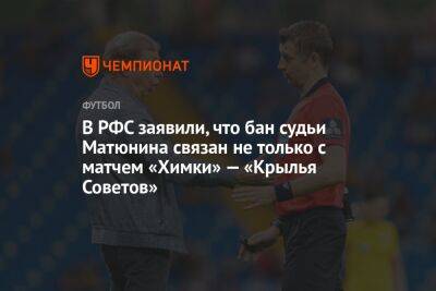 Алексей Матюнин - Павел Каманцев - В РФС заявили, что бан судьи Матюнина связан не только с матчем «Химки» — «Крылья Советов» - championat.com - Россия