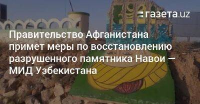 Алишер Навои - Правительство Афганистана примет меры по восстановлению разрушенного в Мазари-Шарифе памятника Навои — МИД Узбекистана - gazeta.uz - Узбекистан - Афганистан