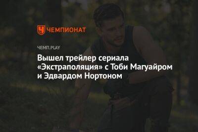 Эдвард Нортон - Вышел трейлер сериала «Экстраполяция» с Тоби Магуайром и Эдвардом Нортоном - championat.com