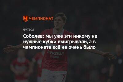 Александр Соболев - Гильермо Абаскаль - Соболев: мы уже эти никому не нужные кубки выигрывали, а в чемпионате всё не очень было - championat.com - Россия