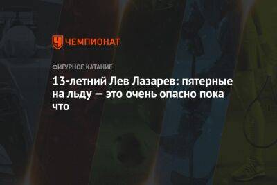 Анастасия Матросова - 13-летний Лев Лазарев: пятерные на льду — это очень опасно пока что - championat.com - Москва - Россия - Пермь