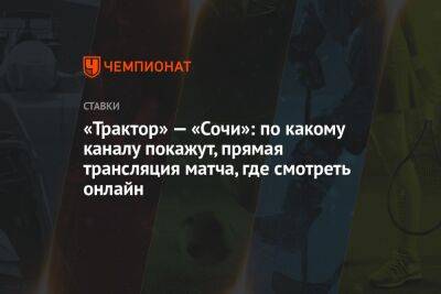 «Трактор» — «Сочи»: по какому каналу покажут, прямая трансляция матча, где смотреть онлайн - championat.com - Сочи - Челябинск