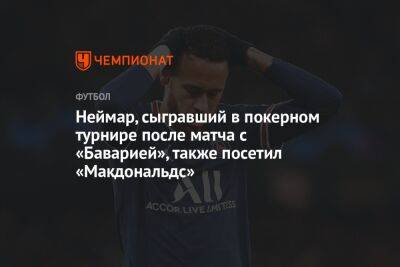 Неймар, сыгравший в покерном турнире после матча с «Баварией», также посетил «Макдональдс» - championat.com - Париж