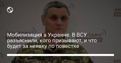 Роман Горбач - Мобилизация в Украине. В ВСУ разъяснили, кого призывают, и что будет за неявку по повестке - liga.net - Украина