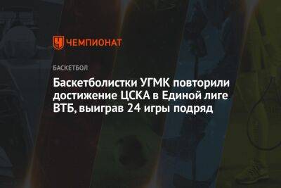 Баскетболистки УГМК повторили достижение ЦСКА в Единой лиге ВТБ, выиграв 24 игры подряд - championat.com - Россия - Санкт-Петербург - Екатеринбург - Самара