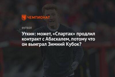 Василий Уткин - Гильермо Абаскаль - Уткин: может, «Спартак» продлил контракт с Абаскалем, потому что он выиграл Зимний Кубок? - championat.com - Россия