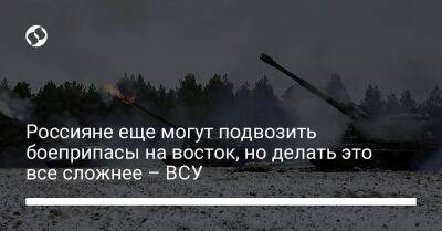 Сергей Череватый - Россияне еще могут подвозить боеприпасы на восток, но делать это все сложнее – ВСУ - liga.net - Россия - Украина