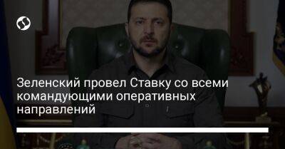 Владимир Зеленский - Зеленский провел Ставку со всеми командующими оперативных направлений - liga.net - Россия - Украина