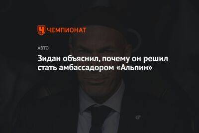 Зинедин Зидан - Зидан объяснил, почему он решил стать амбассадором «Альпин» - championat.com