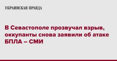 В Севастополе прозвучал взрыв, оккупанты снова заявили об атаке БПЛА – СМИ - pravda.com.ua - Крым - Севастополь