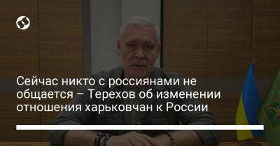 Игорь Терехов - Сейчас никто с россиянами не общается – Терехов об изменении отношения харьковчан к России - liga.net - Россия - Украина - Харькова