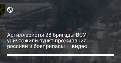 Артиллеристы 28 бригады ВСУ уничтожили пункт проживания россиян и боеприпасы — видео - liga.net - Россия - Украина