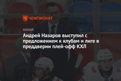 Андрей Назаров - Андрей Назаров выступил с предложением к клубам и лиге в преддверии плей-офф КХЛ - championat.com