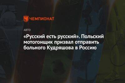 «Русский есть русский». Польский мотогонщик призвал отправить больного Кудряшова в Россию - championat.com - Россия - Польша