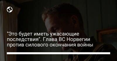 "Это будет иметь ужасающие последствия". Глава ВС Норвегии против силового окончания войны - liga.net - Норвегия - Россия - Китай - Украина - КНДР - Иран