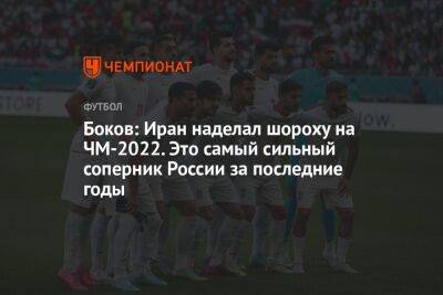 Боков: Иран наделал шороху на ЧМ-2022. Это самый сильный соперник России за последние годы - championat.com - Россия - Иран
