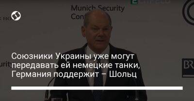 Олаф Шольц - Союзники Украины уже могут передавать ей немецкие танки, Германия поддержит – Шольц - liga.net - Украина - Германия