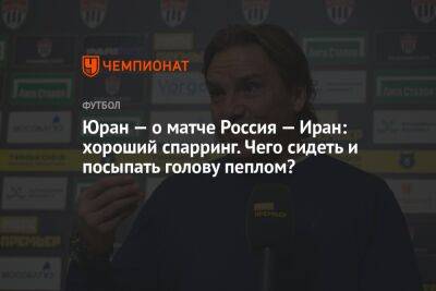 Сергей Юран - Егор Кабак - Юран — о матче Россия — Иран: хороший спарринг. Чего сидеть и посыпать голову пеплом? - championat.com - Россия - Узбекистан - Иран