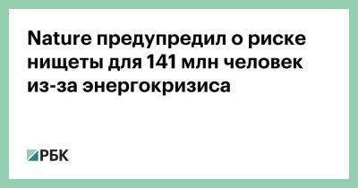 Nature предупредил о риске нищеты для 141 млн человек из-за энергокризиса - smartmoney.one - Украина - Таджикистан - Монголия