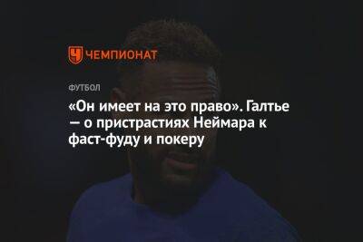 Кристоф Галтье - «Он имеет на это право». Галтье — о пристрастиях Неймара к фаст-фуду и покеру - championat.com