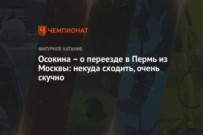 Анастасия Матросова - Осокина – о переезде в Пермь из Москвы: некуда сходить, очень скучно - championat.com - Москва - Санкт-Петербург - Пермь