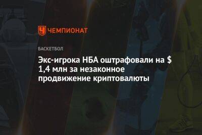 Экс-игрока НБА оштрафовали на $ 1,4 млн за незаконное продвижение криптовалюты - championat.com