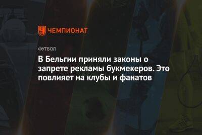 В Бельгии приняли законы о запрете рекламы букмекеров. Это повлияет на клубы и фанатов - championat.com - Бельгия