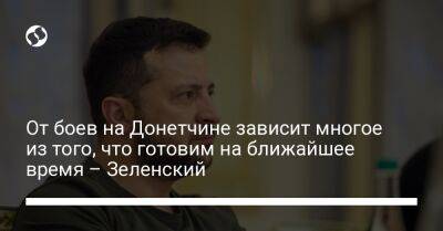 Владимир Зеленский - От боев на Донетчине зависит многое из того, что готовим на ближайшее время – Зеленский - liga.net - Украина - Донецкая обл.