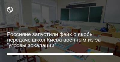 Россияне запустили фейк о якобы передаче школ Киева военным из-за "угрозы эскалации" - liga.net - Украина - Киев - Белоруссия